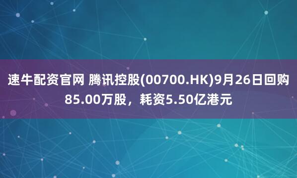速牛配资官网 腾讯控股(00700.HK)9月26日回购85.00万股，耗资5.50亿港元