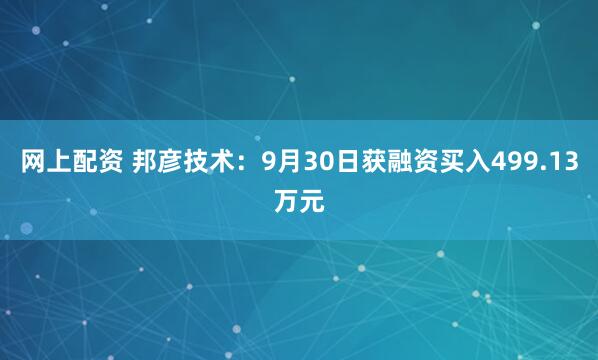 网上配资 邦彦技术：9月30日获融资买入499.13万元
