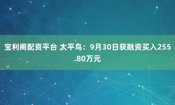 宝利阁配资平台 太平鸟：9月30日获融资买入255.80万元