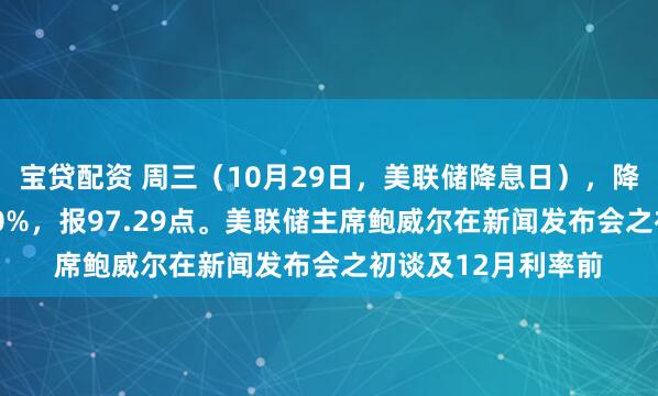 宝贷配资 周三（10月29日，美联储降息日），降息赢家指数跌2.40%，报97.29点。美联储主席鲍威尔在新闻发布会之初谈及12月利率前