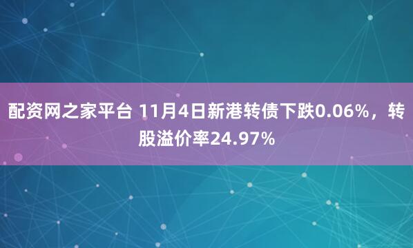 配资网之家平台 11月4日新港转债下跌0.06%，转股溢价率24.97%