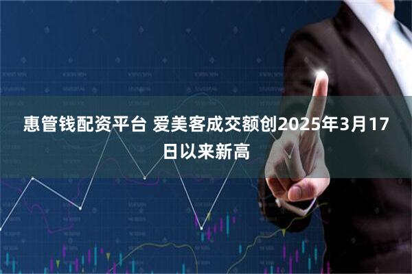 惠管钱配资平台 爱美客成交额创2025年3月17日以来新高